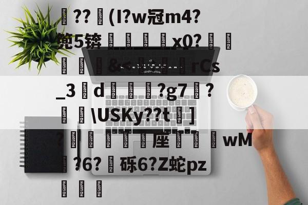 开云体育入口-关于??竮(I?w冠m4?篼5锛銇x0?葒&amp;